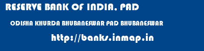 RESERVE BANK OF INDIA, PAD  ODISHA KHURDA BHUBANESWAR PAD BHUBANESWAR  banks information 